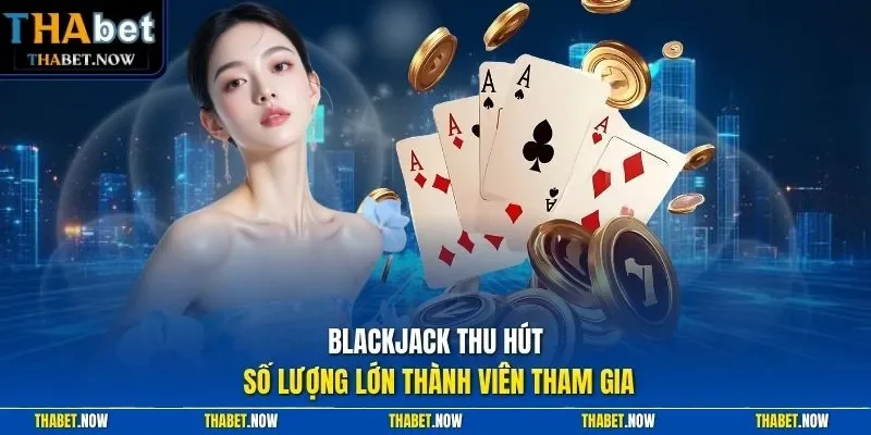 Blackjack thu hút số lượng lớn thành viên tham gia
